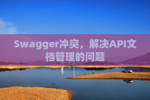 Swagger冲突,解决API文档管理的问题